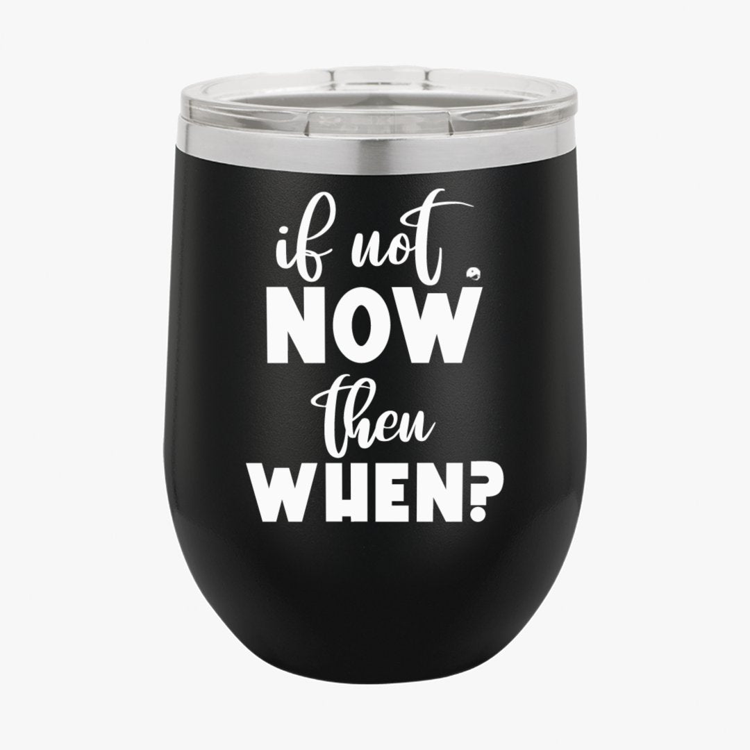 Wine Tumbler If Not Now Then When