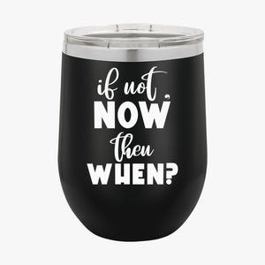 Wine Tumbler If Not Now Then When