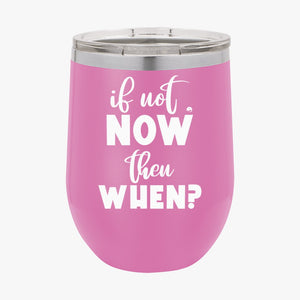 Wine Tumbler If Not Now Then When