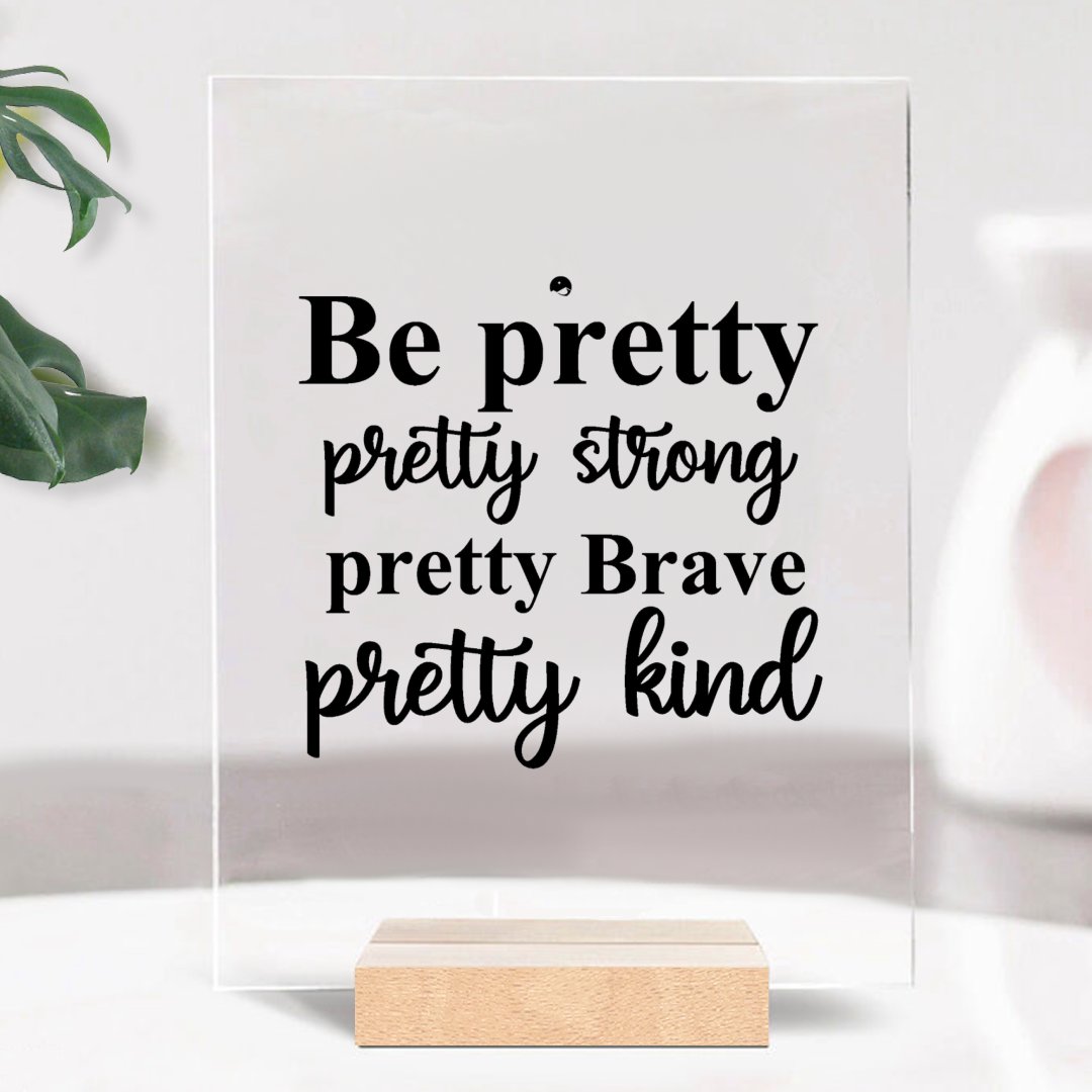 Glass Acrylic Be Pretty Pretty Strong Pretty Brave Pretty Kind