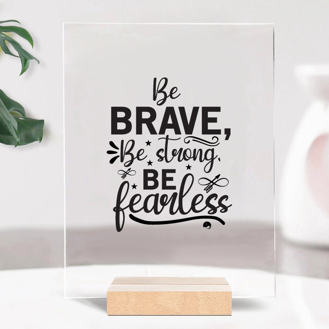Glass Acrylic Be Brave Be Strong Be Fearless