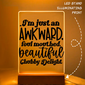 Glass Acrylic I'm Just An Awkward Foul Mouthed Beautiful Chubby Delight