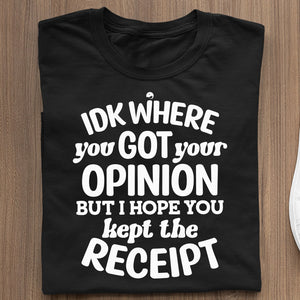T-Shirt Idk Where You Got Your Opinion But Hope You Kept The Receipt