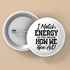Pin Buttons I Match Energy So You Decide How We Gon' Act