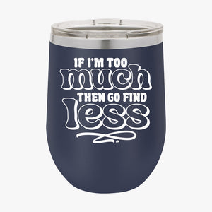 Wine Tumbler If I'm Too Much Then Find Less