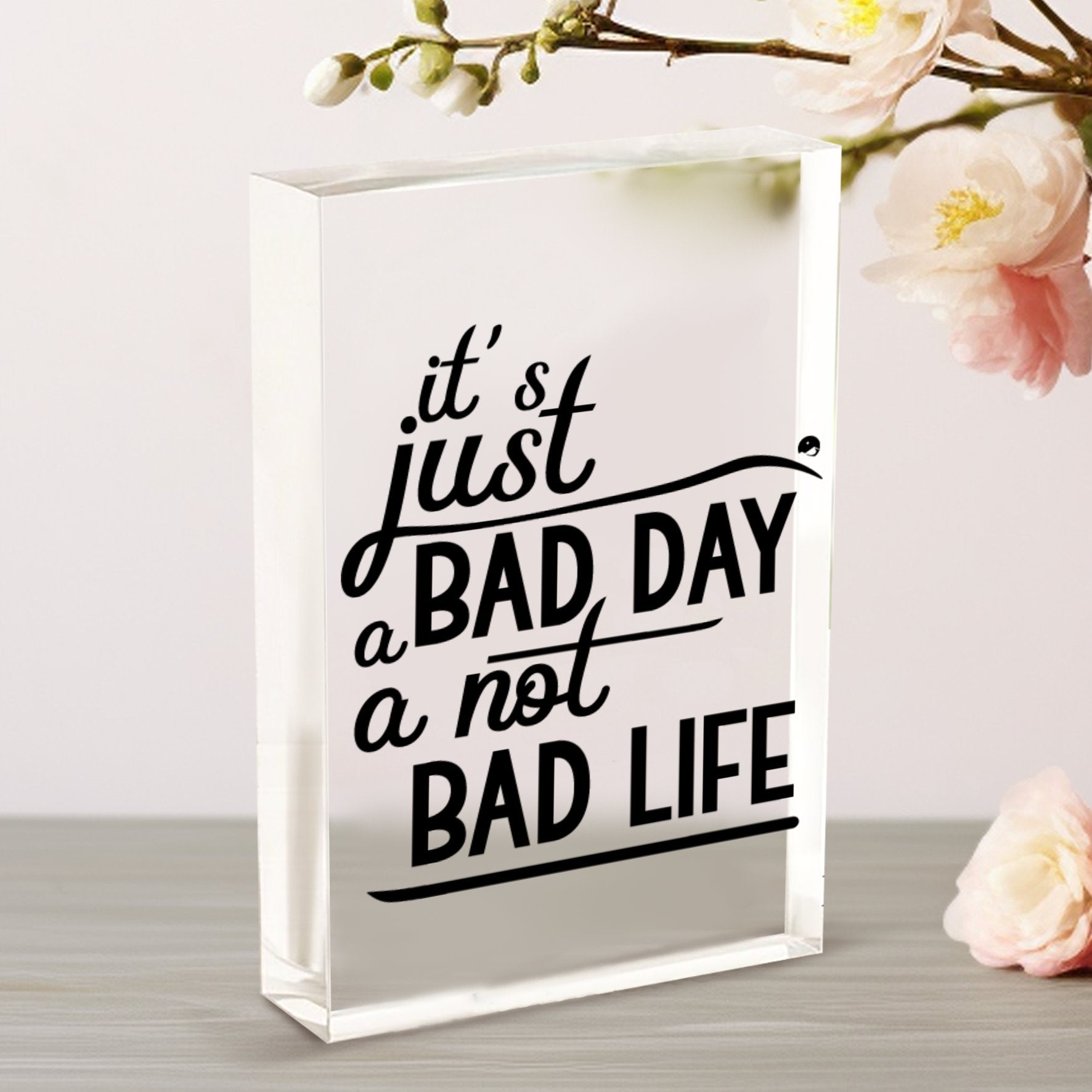 Vertical Acrylic Glass It's Just A Bad Day Not A Bad Life