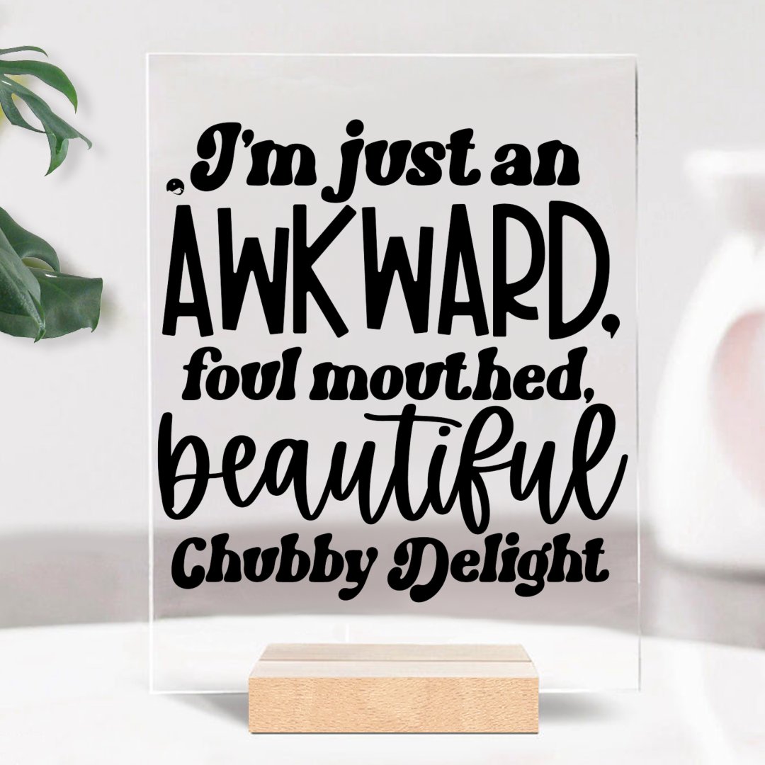 Glass Acrylic I'm Just An Awkward Foul Mouthed Beautiful Chubby Delight