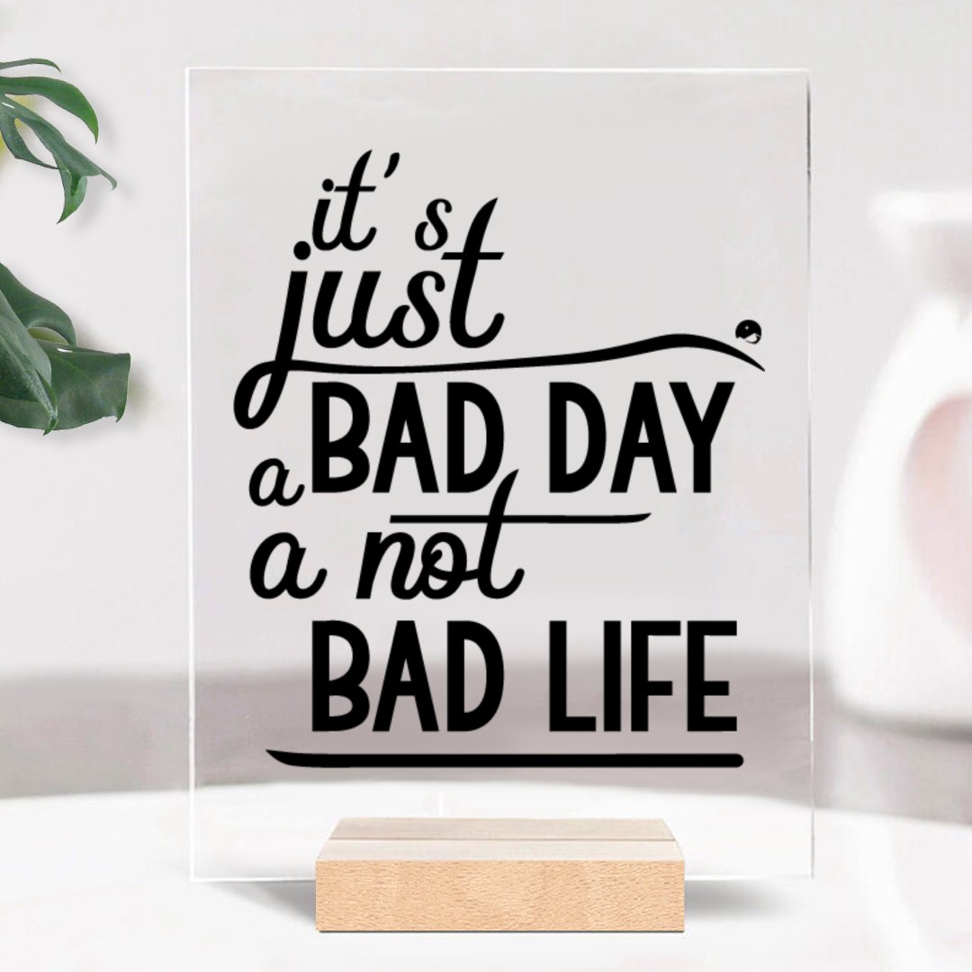Glass Acrylic It's Just A Bad Day Not A Bad Life