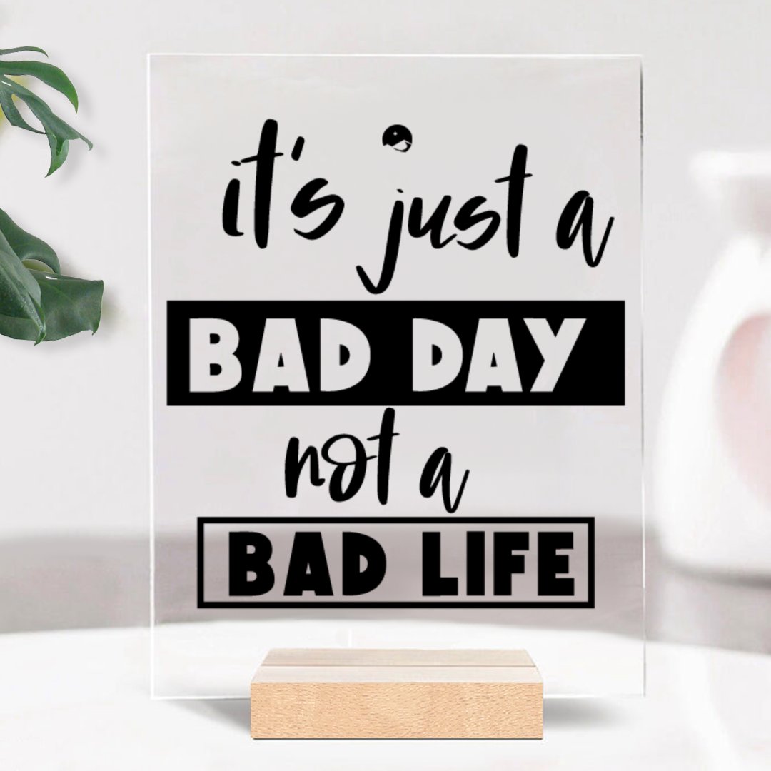 Glass Acrylic It's Just A Bad Day Not A Bad Life