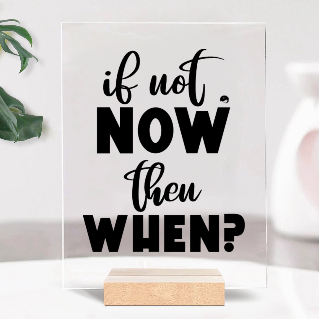 Glass Acrylic If Not Now Then When