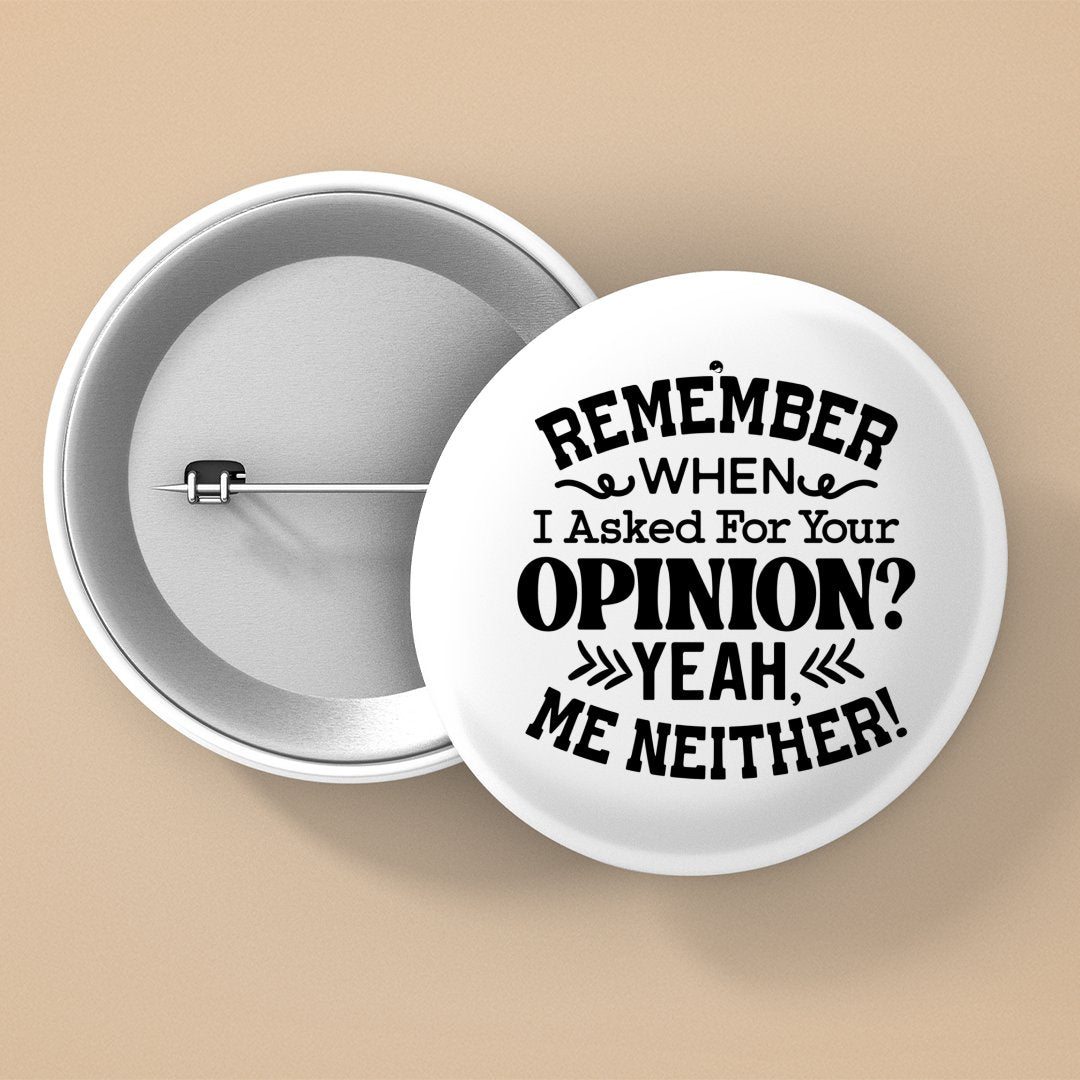 Pin Buttons Remember When I Asked For Your Opinion Yeah, Me Neither!