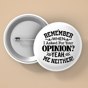 Pin Buttons Remember When I Asked For Your Opinion Yeah, Me Neither!