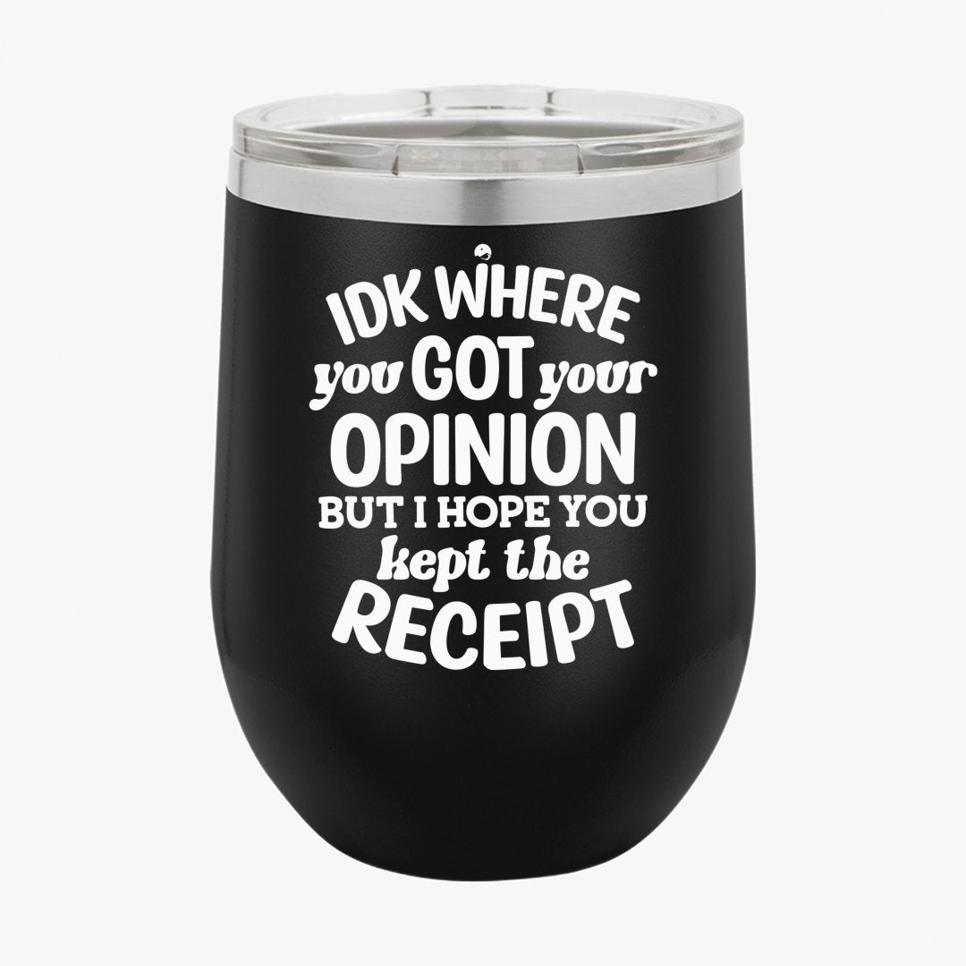 Wine Tumbler IDK Where You Got Your Opinion But Hope You Kept The Receipt