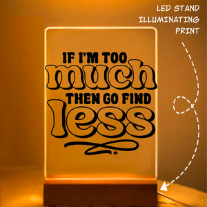 Glass Acrylic If I'm Too Much Then Find Less