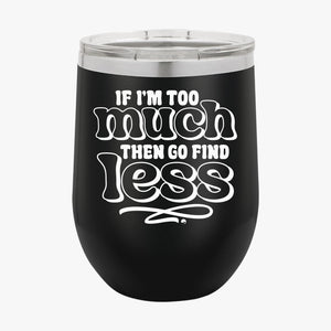 Wine Tumbler If I'm Too Much Then Find Less