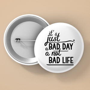 Pin Buttons It's Just A Bad Day Not A Bad Life