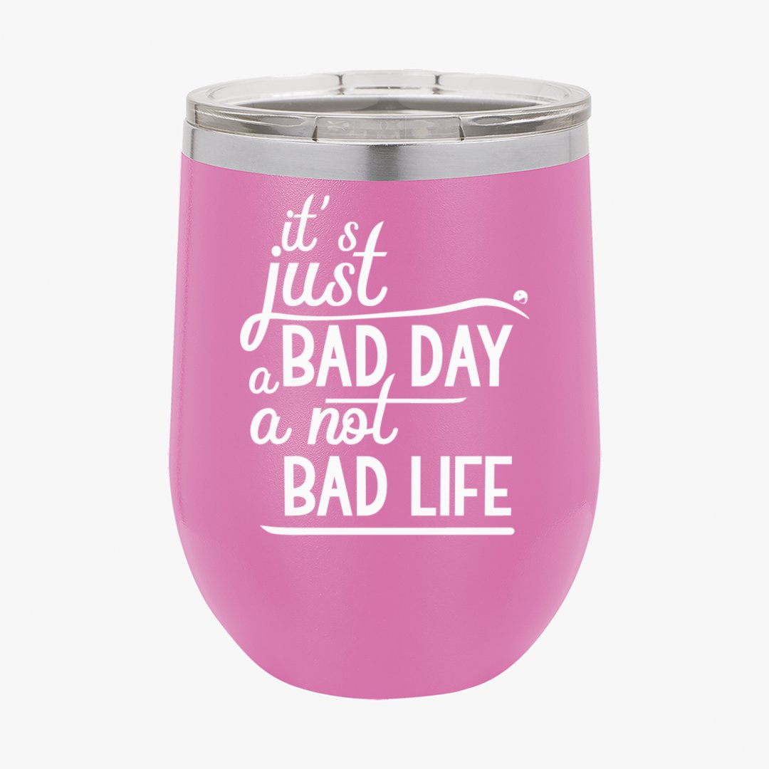Wine Tumbler It's Just A Bad Day Not A Bad Life