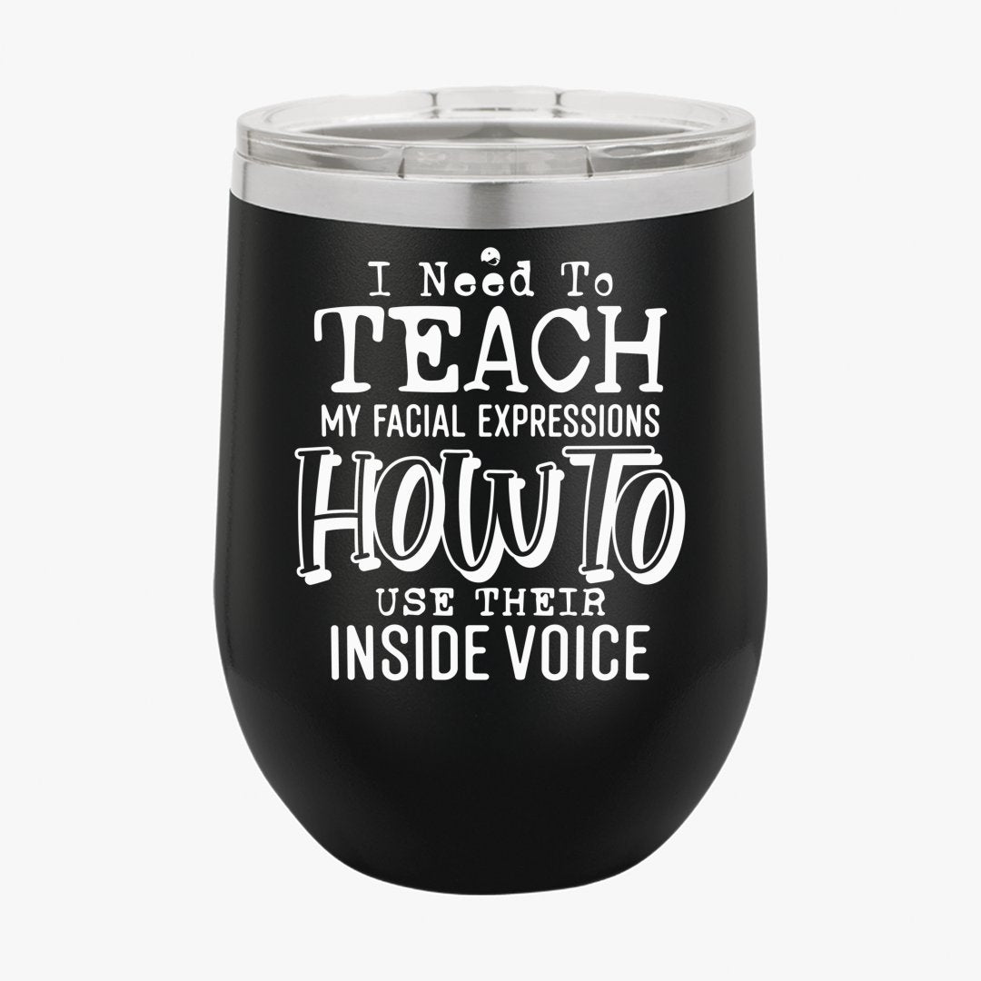 Wine Tumbler I Need To Teach My Facial Expression How To Use Their Inside Voice