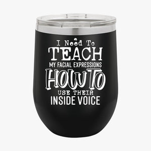 Wine Tumbler I Need To Teach My Facial Expression How To Use Their Inside Voice