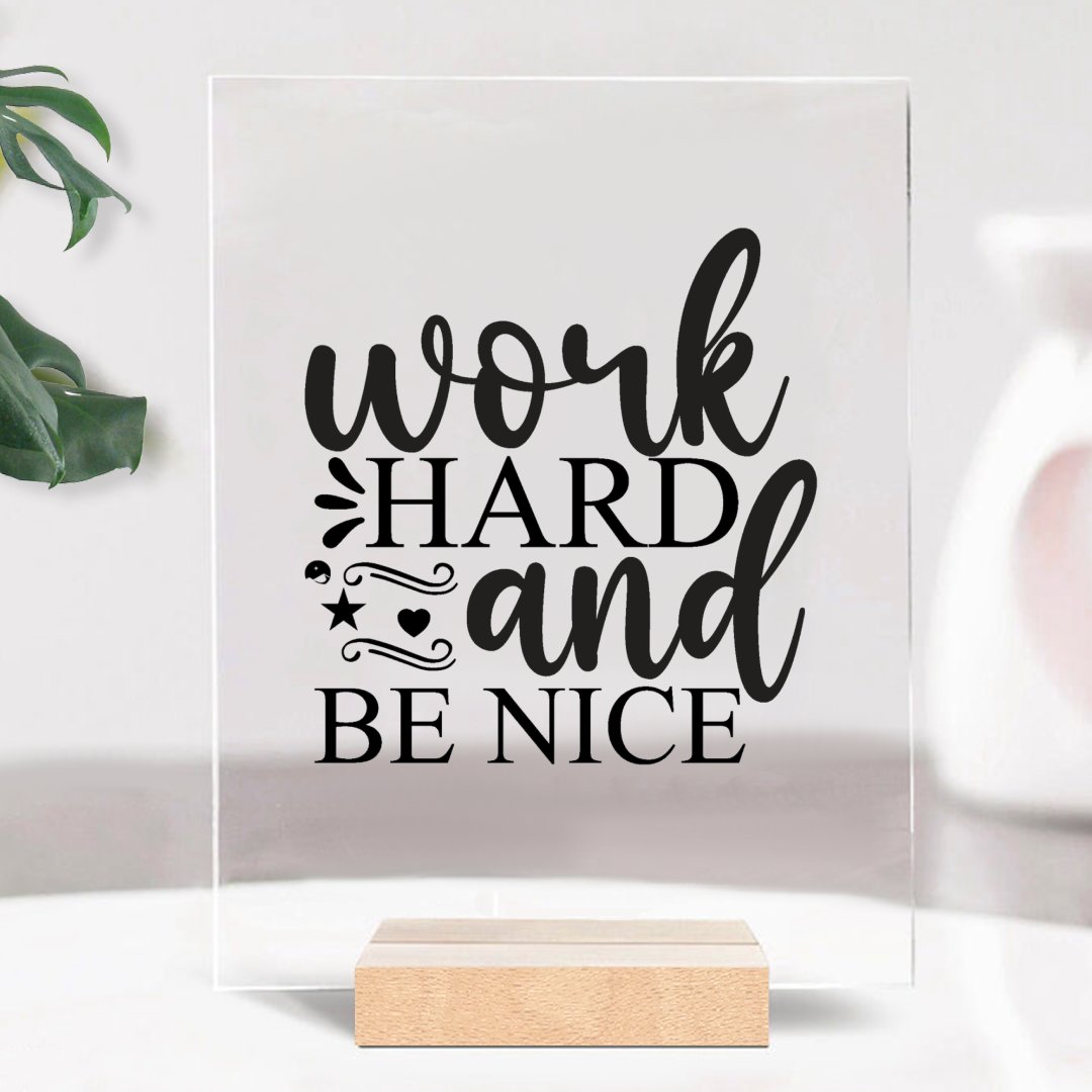 Glass Acrylic Work Hard And Be Nice