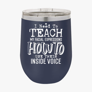 Wine Tumbler I Need To Teach My Facial Expression How To Use Their Inside Voice