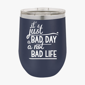 Wine Tumbler It's Just A Bad Day Not A Bad Life
