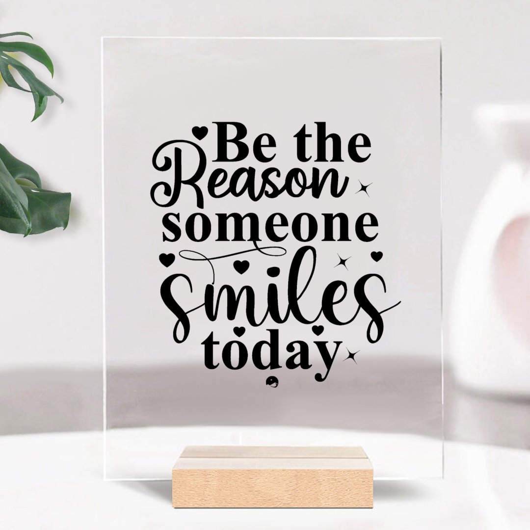 Glass Acrylic Be The Reason Someone Smiles Today