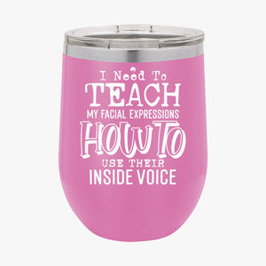 Wine Tumbler I Need To Teach My Facial Expression How To Use Their Inside Voice
