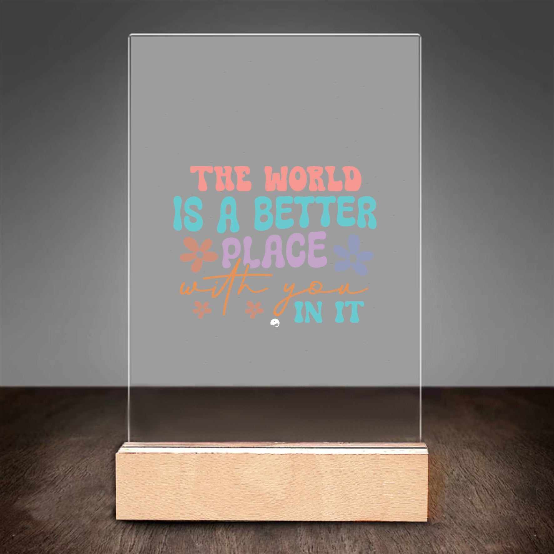 Glass Acrylic The World Is A Better Place With You In It