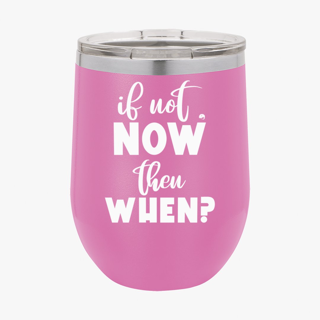 Wine Tumbler If Not Now Then When