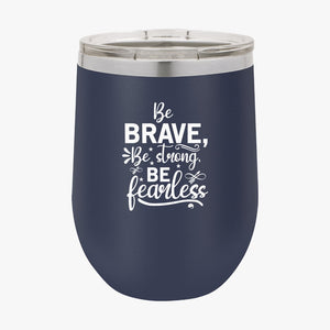 Wine Tumbler Be Brave Be Strong Be Fearless