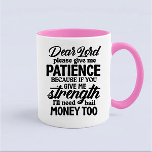 Mug Dear Lord Please Give Me Patience Because If You Give Me Strength I'll Need Bail Money Too