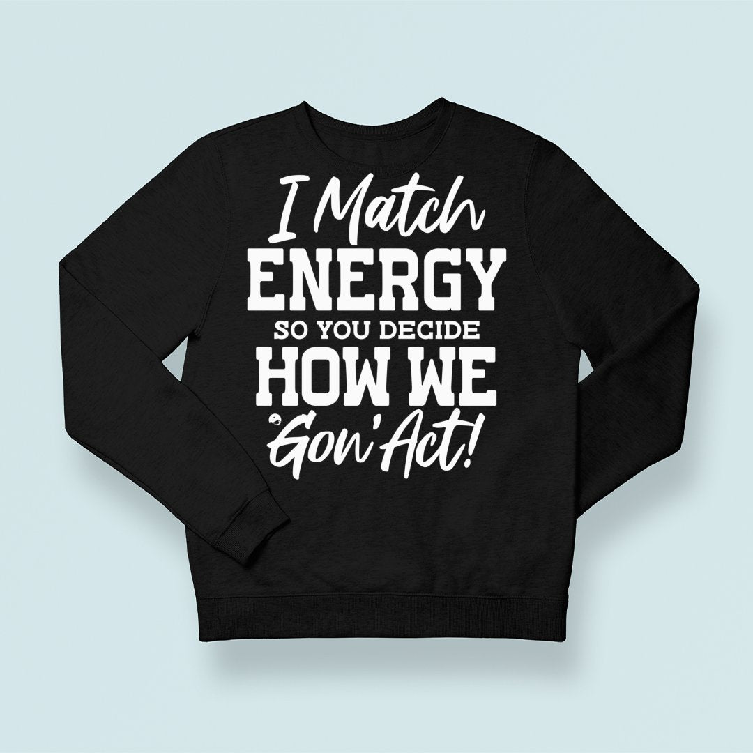 Sweatshirt Unisex I Match Energy So You Decide How We Gon' Act