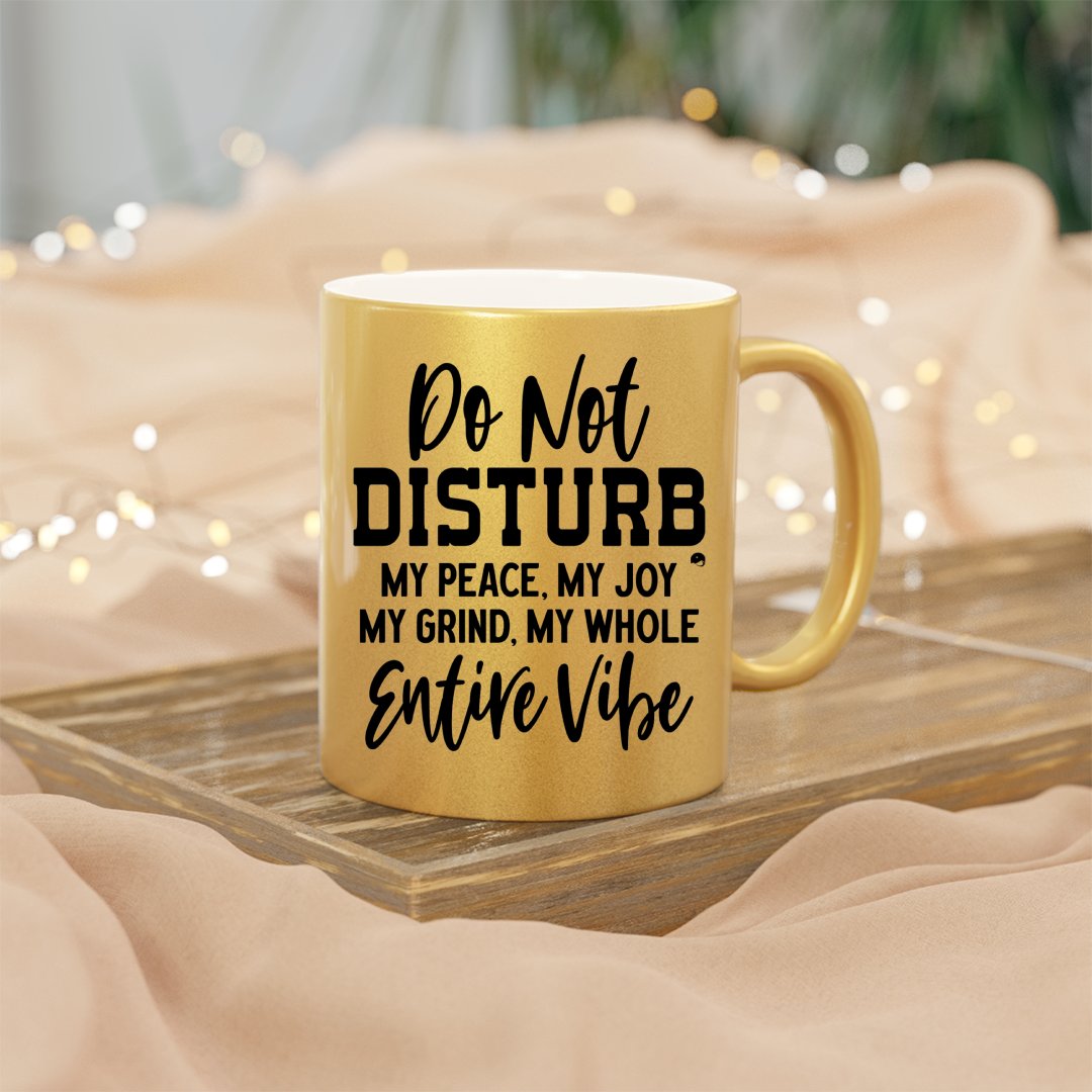 Mug Do Not Disturb My Peace, My Joy, My Grind, My Whole Entive Vibe