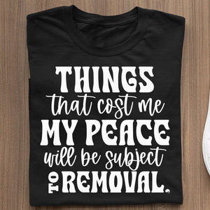 T-Shirt Things That Cost My Peace Will Be Subject To Removal