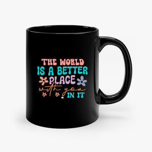 Mug The World Is A Better Place With You In It