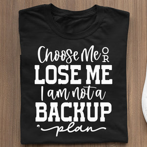 T-Shirt Choose Me Or Lose Me I Am Not A Backup