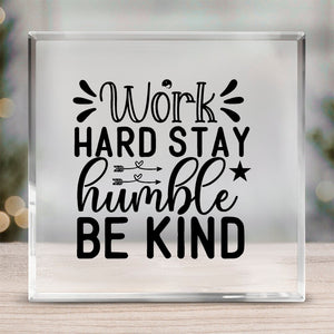 Acrylic Glass Work Hard Stay Humble Be Kind