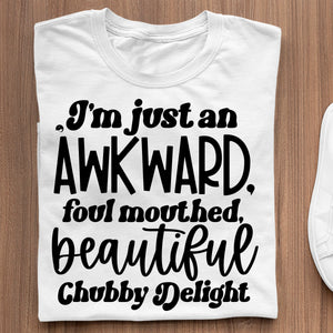 T-Shirt I'm Just An Awkward Foul Mouthed Beautiful Chubby Delight