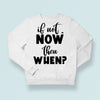 Sweatshirt Unisex If Not Now Then When