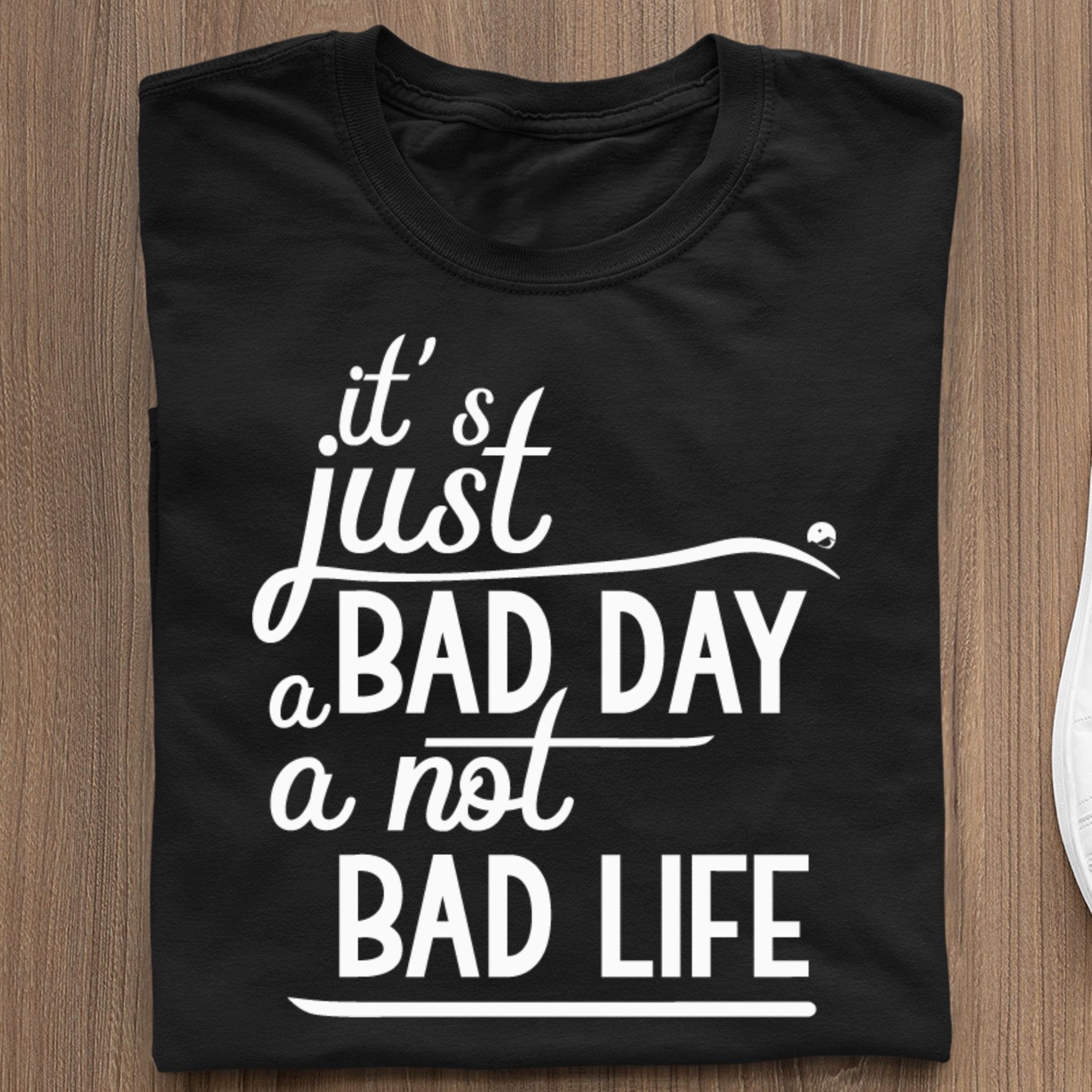 T-Shirt It's Just A Bad Day Not A Bad Life