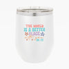Wine Tumbler The World Is A Better Place With You In It