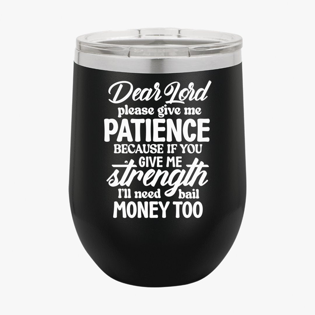 Wine Tumbler Dear Lord Please Give Me Patience Because If You Give Me Strength I'll Need Bail Money Too