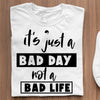 T-Shirt It's Just A Bad Day Not A Bad Life