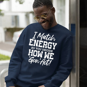 Sweatshirt Unisex I Match Energy So You Decide How We Gon' Act