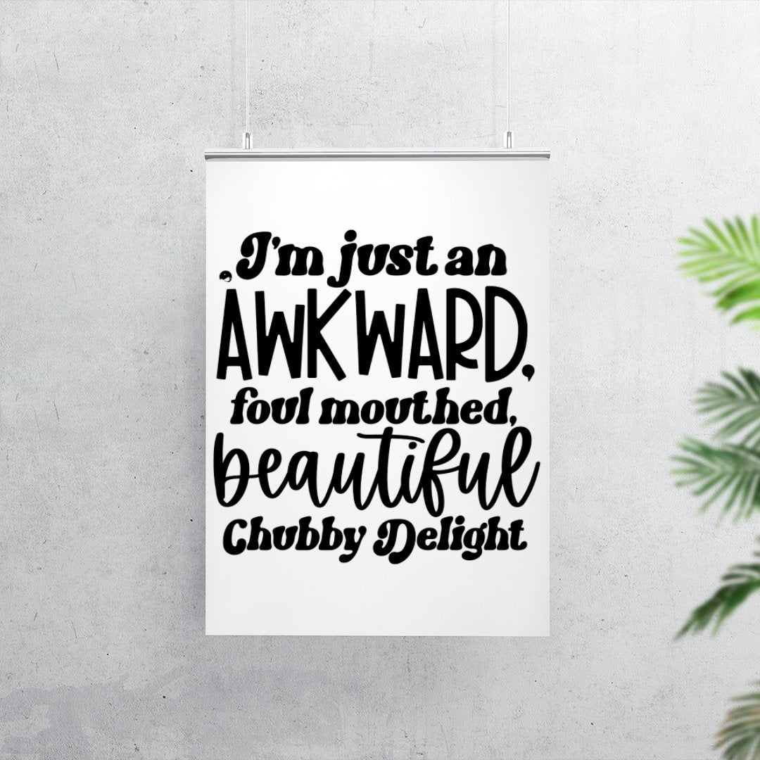 Matte Vertical Posters I'm Just An Awkward Foul Mouthed Beautiful Chubby Delight