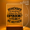 Glass Acrylic Remember When I Asked For Your Opinion Yeah, Me Neither!