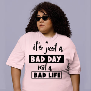 T-Shirt It's Just A Bad Day Not A Bad Life