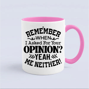 Mug Remember When I Asked For Your Opinion Yeah, Me Neither!