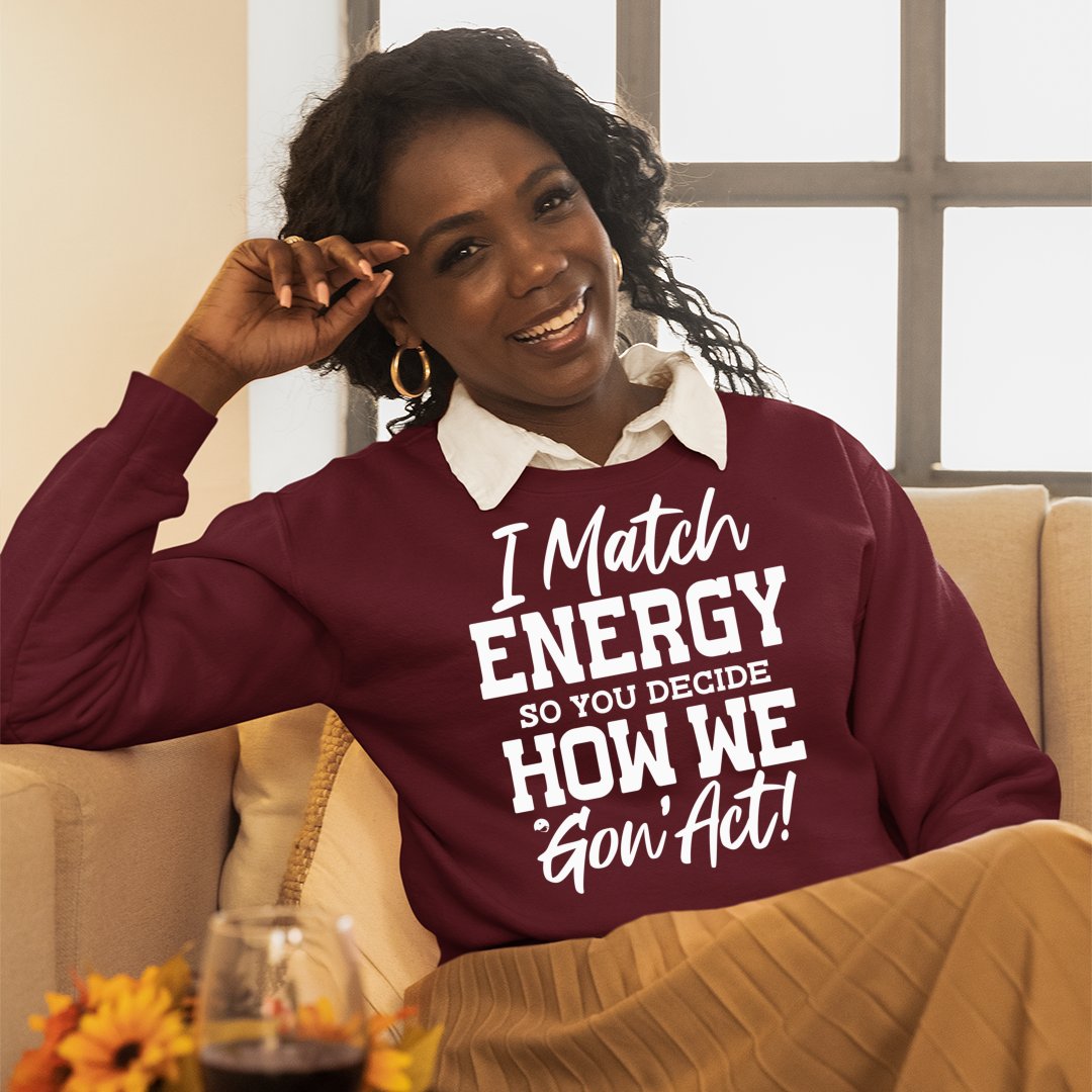 Sweatshirt Unisex I Match Energy So You Decide How We Gon' Act